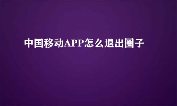 中国移动APP怎么退出圈子