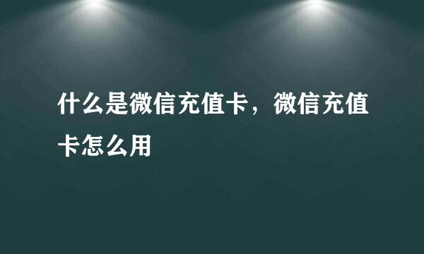 什么是微信充值卡,微信充值卡怎么用