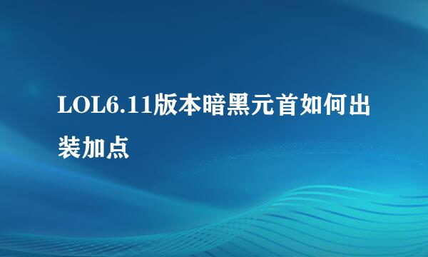 LOL6.11版本暗黑元首如何出装加点