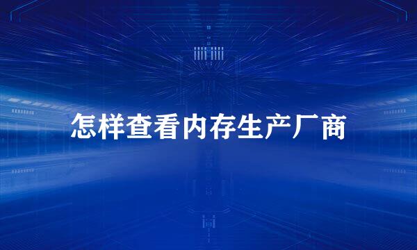 怎样查看内存生产厂商