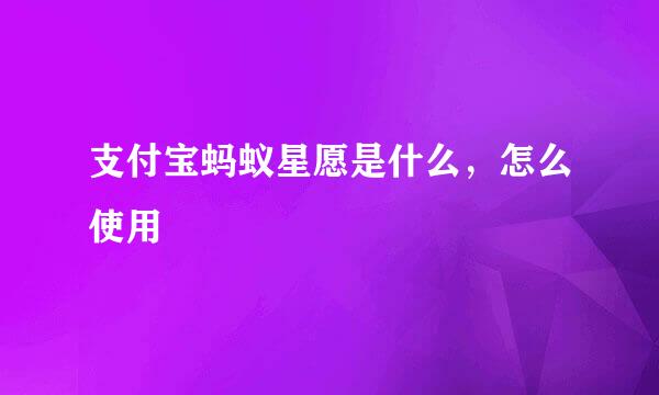 支付宝蚂蚁星愿是什么，怎么使用