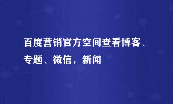 百度营销官方空间查看博客、专题、微信,新闻