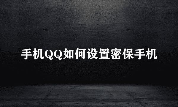 手机QQ如何设置密保手机