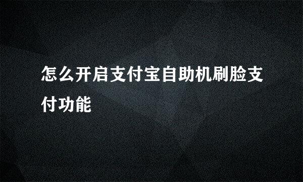 怎么开启支付宝自助机刷脸支付功能