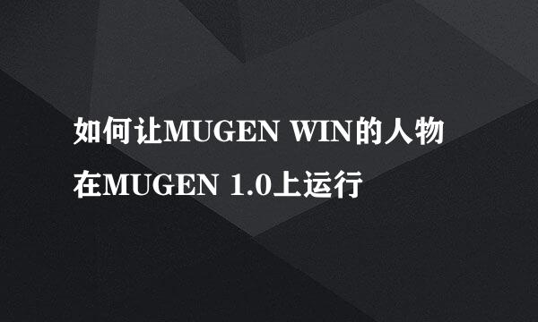 如何让MUGEN WIN的人物在MUGEN 1.0上运行
