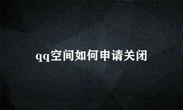 qq空间如何申请关闭