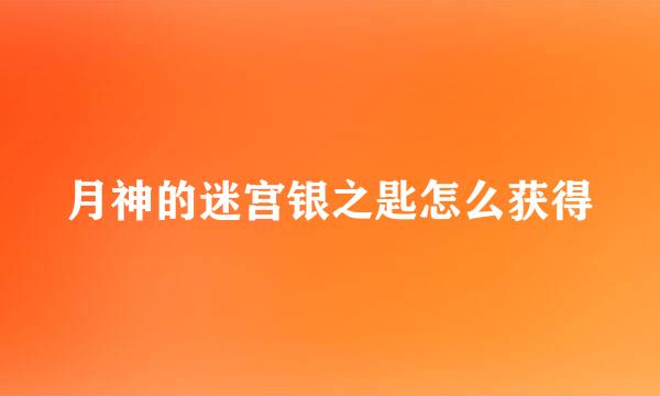 月神的迷宫银之匙怎么获得