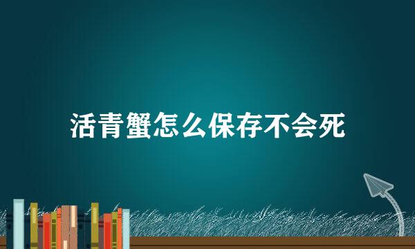 活青蟹怎么保存不会死