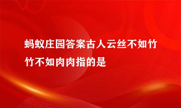 蚂蚁庄园答案古人云丝不如竹竹不如肉肉指的是