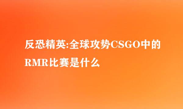 反恐精英:全球攻势CSGO中的RMR比赛是什么
