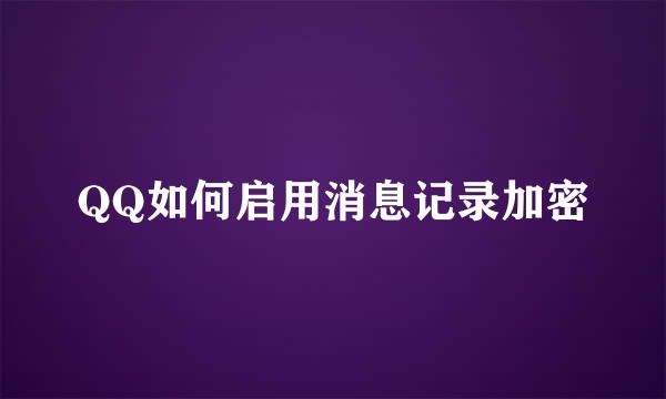 QQ如何启用消息记录加密