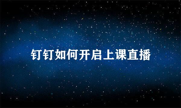 钉钉如何开启上课直播