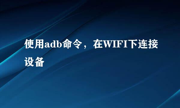 使用adb命令，在WIFI下连接设备