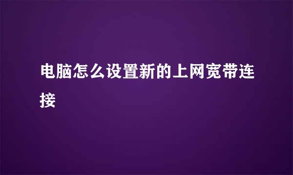 电脑怎么设置新的上网宽带连接