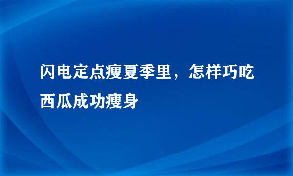 闪电定点瘦夏季里，怎样巧吃西瓜成功瘦身