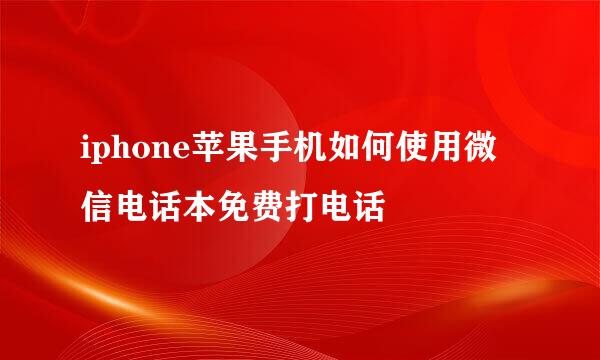 iphone苹果手机如何使用微信电话本免费打电话