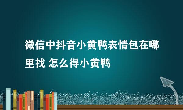 微信中抖音小黄鸭表情包在哪里找 怎么得小黄鸭