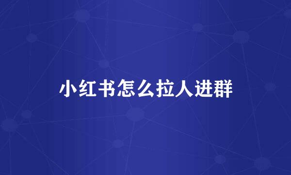 小红书怎么拉人进群