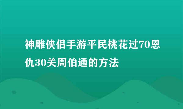 神雕侠侣手游平民桃花过70恩仇30关周伯通的方法