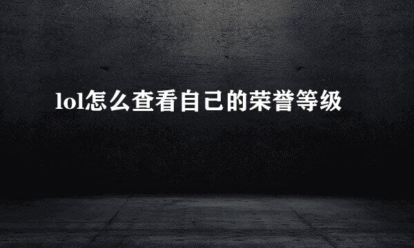 lol怎么查看自己的荣誉等级