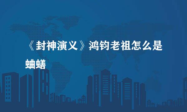 《封神演义》鸿钧老祖怎么是蛐蟮