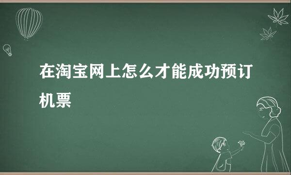 在淘宝网上怎么才能成功预订机票