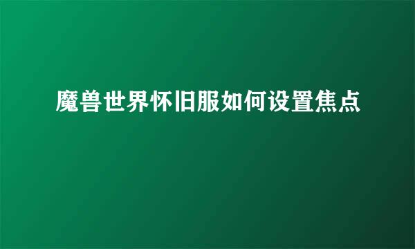 魔兽世界怀旧服如何设置焦点