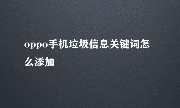oppo手机垃圾信息关键词怎么添加