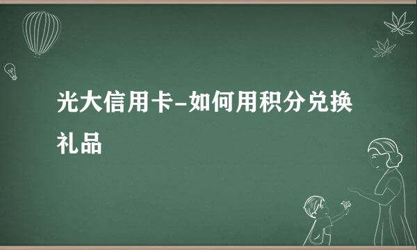 光大信用卡-如何用积分兑换礼品