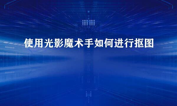 使用光影魔术手如何进行抠图