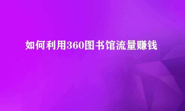 如何利用360图书馆流量赚钱