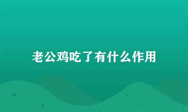 老公鸡吃了有什么作用