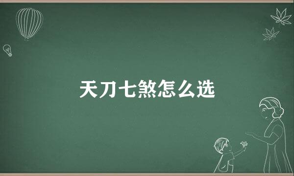 天刀七煞怎么选