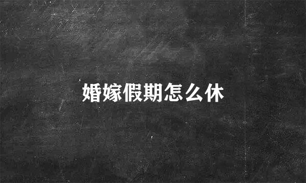 婚嫁假期怎么休