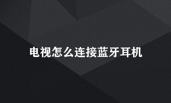 电视怎么连接蓝牙耳机