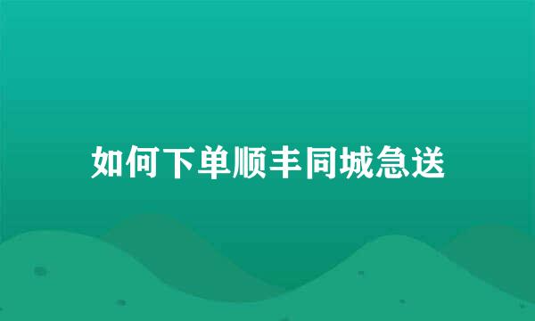 如何下单顺丰同城急送