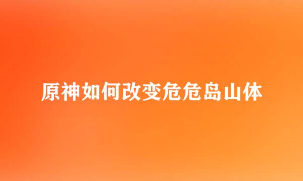 原神如何改变危危岛山体