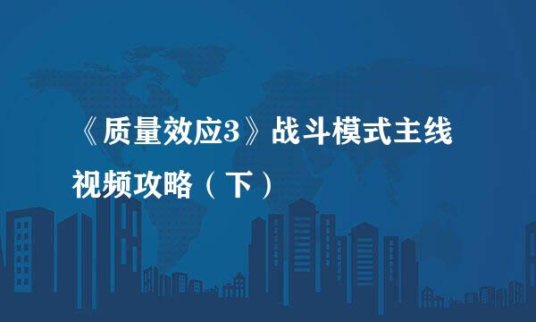 《质量效应3》战斗模式主线视频攻略（下）