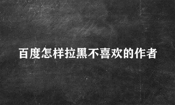 百度怎样拉黑不喜欢的作者