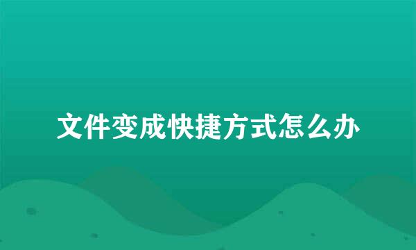 文件变成快捷方式怎么办