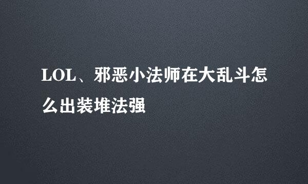 LOL、邪恶小法师在大乱斗怎么出装堆法强