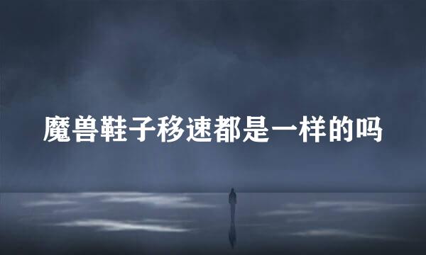 魔兽鞋子移速都是一样的吗
