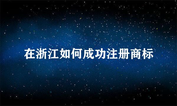 在浙江如何成功注册商标