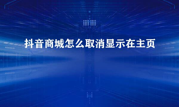 抖音商城怎么取消显示在主页