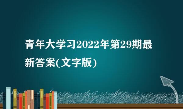 青年大学习2022年第29期最新答案(文字版)