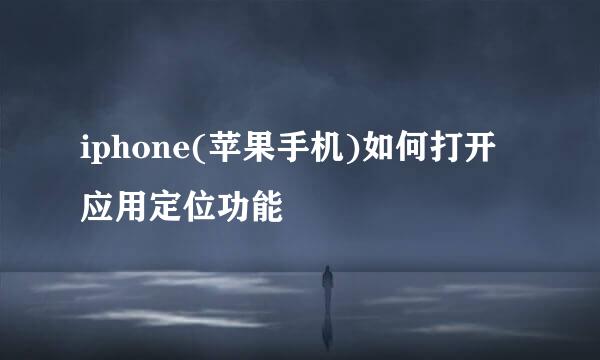 iphone(苹果手机)如何打开应用定位功能
