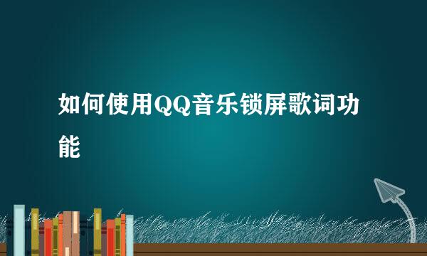 如何使用QQ音乐锁屏歌词功能
