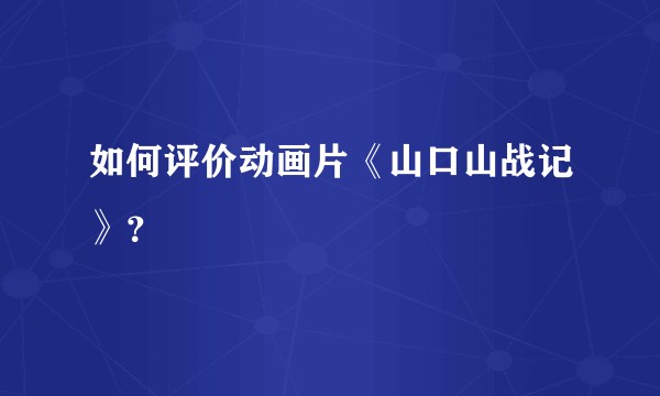 如何评价动画片《山口山战记》?