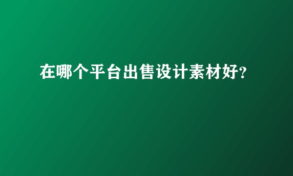 在哪个平台出售设计素材好?