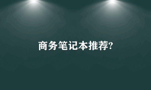 商务笔记本推荐?